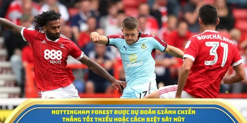 Soi Kèo Burnley Vs Nottingham Forest 20/09/2025: Tâm Điểm Ngoại Hạng Anh Vòng 5 4 Nottingham Forest được dự đoán giành chiến thắng tối thiểu hoặc cách biệt sát nút