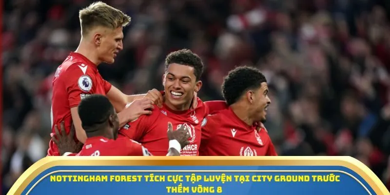Soi Kèo Nottingham Forest Vs Chelsea Ngày 18/10/2025 – Tâm Điểm Vòng 8 Ngoại Hạng Anh 2025/26 2 Nottingham Forest tích cực tập luyện tại City Ground trước thềm vòng 8