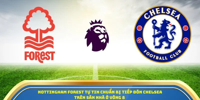 Soi Kèo Nottingham Forest Vs Chelsea Ngày 18/10/2025 – Tâm Điểm Vòng 8 Ngoại Hạng Anh 2025/26 1 Nottingham Forest tự tin chuẩn bị tiếp đón Chelsea trên sân nhà ở vòng 8